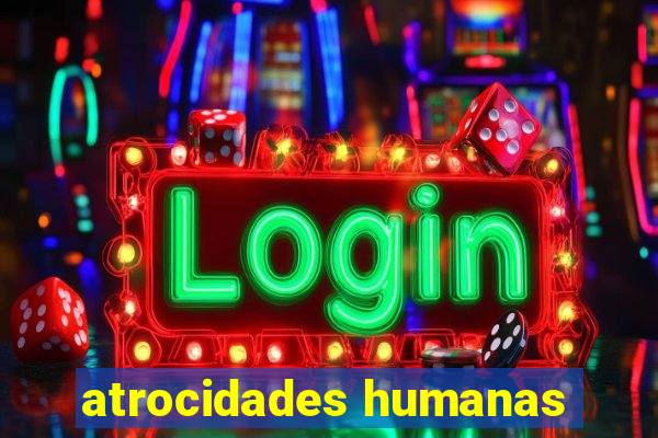 atrocidades humanas